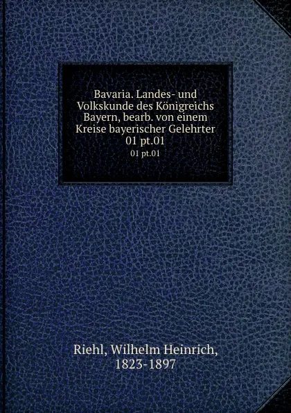 Обложка книги Bavaria. Landes- und Volkskunde des Konigreichs Bayern, bearb. von einem Kreise bayerischer Gelehrter. 01 pt.01, Wilhelm Heinrich Riehl