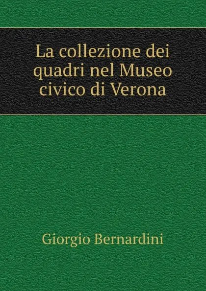 Обложка книги La collezione dei quadri nel Museo civico di Verona, Giorgio Bernardini