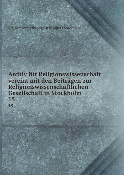 Обложка книги Archiv fur Religionswissenschaft vereint mit den Beitragen zur Religionswissenschaftlichen Gesellschaft in Stockholm. 15, Religionsvetenskapliga sällskapet i Stockholm