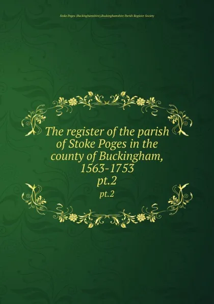 Обложка книги The register of the parish of Stoke Poges in the county of Buckingham, 1563-1753. pt.2, Buckinghamshire