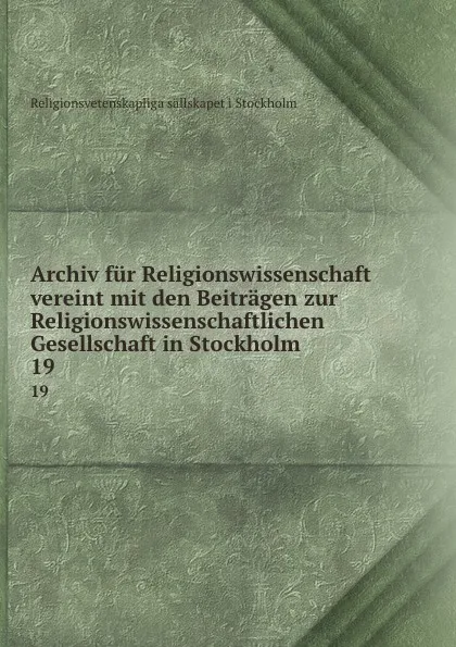 Обложка книги Archiv fur Religionswissenschaft vereint mit den Beitragen zur Religionswissenschaftlichen Gesellschaft in Stockholm. 19, Religionsvetenskapliga sällskapet i Stockholm