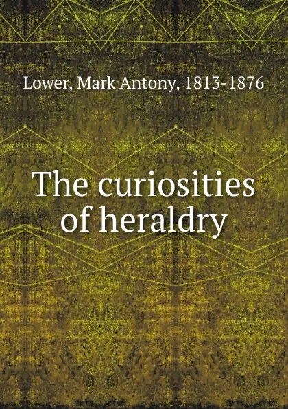 Обложка книги The curiosities of heraldry, Mark Antony Lower