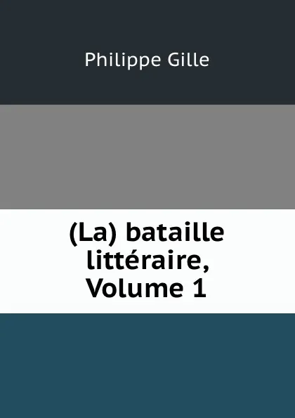 Обложка книги (La) bataille litteraire, Volume 1, Philippe Gille