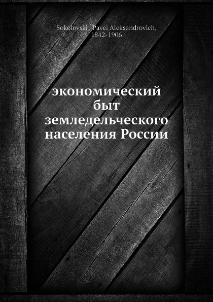 Обложка книги Экономический быт земледельческого населения России, П.А. Соколовский