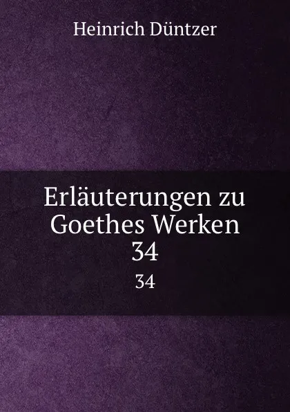 Обложка книги Erlauterungen zu Goethes Werken. 34, Heinrich Düntzer