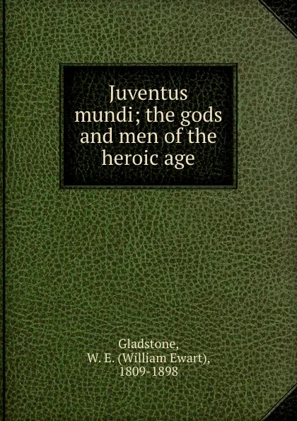 Обложка книги Juventus mundi; the gods and men of the heroic age, William Ewart Gladstone