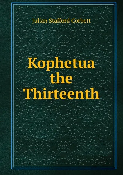 Обложка книги Kophetua the Thirteenth, Corbett Julian Stafford