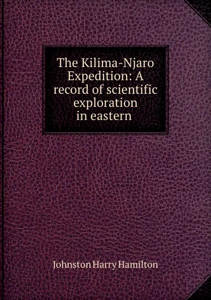 Обложка книги The Kilima-Njaro Expedition: A record of scientific exploration in eastern ., Harry Hamilton Johnston