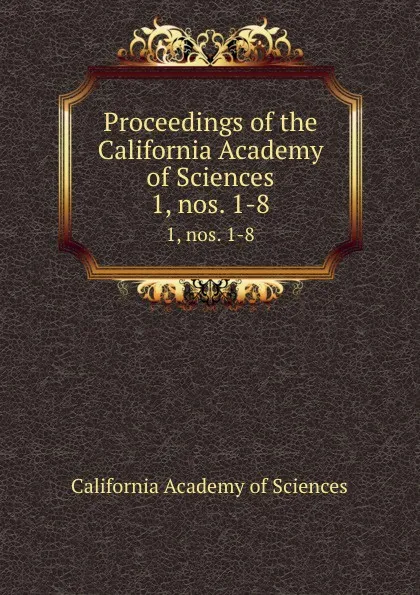 Обложка книги Proceedings of the California Academy of Sciences. 1, nos. 1-8, California Academy of Sciences