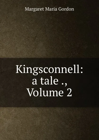 Обложка книги Kingsconnell: a tale ., Volume 2, Margaret Maria Gordon