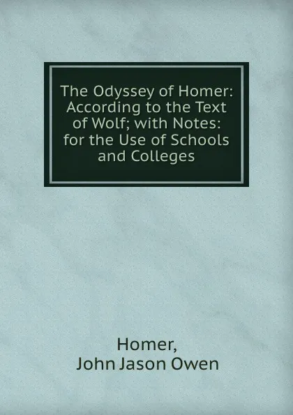 Обложка книги The Odyssey of Homer: According to the Text of Wolf; with Notes: for the Use of Schools and Colleges, John Jason Owen Homer