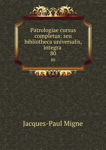 Обложка книги Patrologiae cursus completus: seu bibliotheca universalis, integra . 80, Jacques-Paul Migne