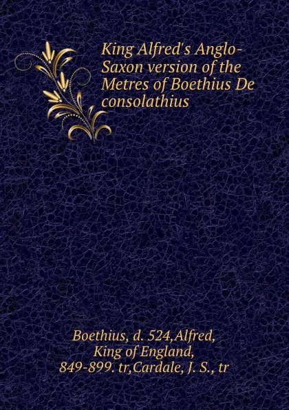 Обложка книги King Alfred.s Anglo-Saxon version of the Metres of Boethius De consolathius, Boethius