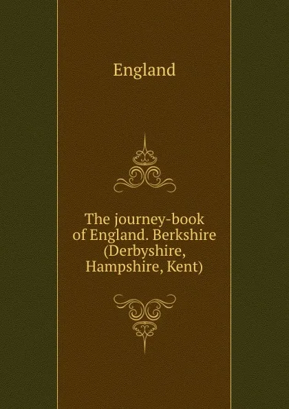 Обложка книги The journey-book of England. Berkshire (Derbyshire, Hampshire, Kent)., England