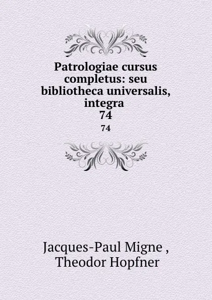 Обложка книги Patrologiae cursus completus: seu bibliotheca universalis, integra . 74, Jacques-Paul Migne