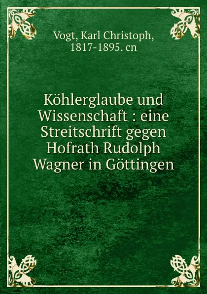 Обложка книги Kohlerglaube und Wissenschaft : eine Streitschrift gegen Hofrath Rudolph Wagner in Gottingen, Karl Christoph Vogt