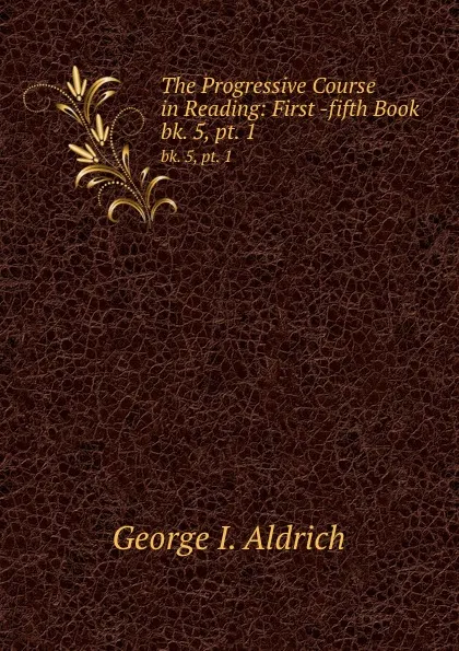 Обложка книги The Progressive Course in Reading: First -fifth Book . bk. 5, pt. 1, George I. Aldrich