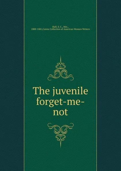 Обложка книги The juvenile forget-me-not, S. C. Hall