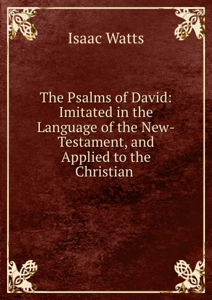 Обложка книги The Psalms of David: Imitated in the Language of the New-Testament, and Applied to the Christian ., Isaac Watts