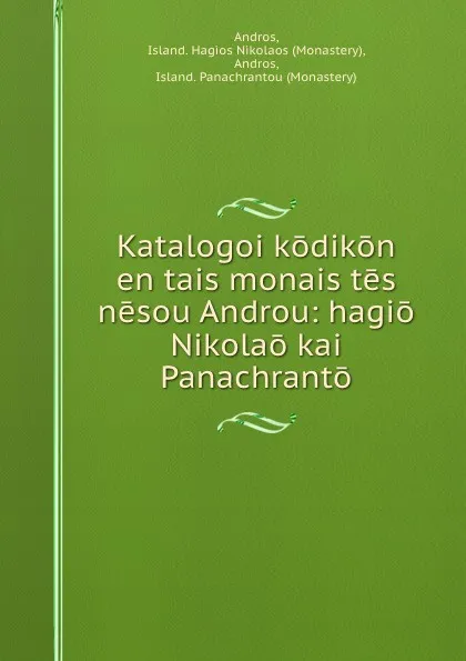 Обложка книги Katalogoi kodikon en tais monais tes nesou Androu: hagio Nikolao kai Panachranto, Monastery Andros