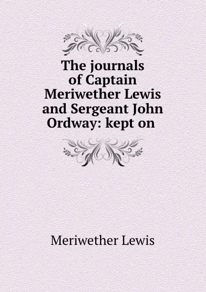 Обложка книги The journals of Captain Meriwether Lewis and Sergeant John Ordway: kept on ., Meriwether Lewis