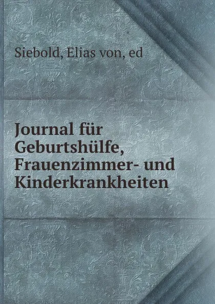 Обложка книги Journal fur Geburtshulfe, Frauenzimmer- und Kinderkrankheiten, Elias von Siebold