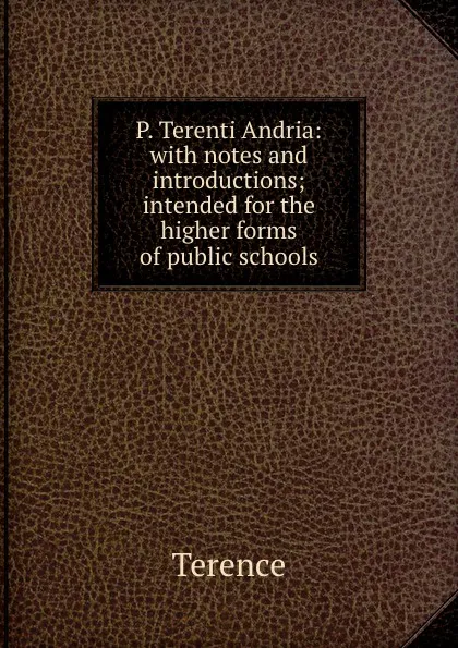 Обложка книги P. Terenti Andria: with notes and introductions; intended for the higher forms of public schools, Terence