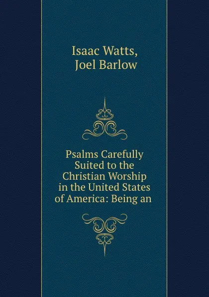 Обложка книги Psalms Carefully Suited to the Christian Worship in the United States of America: Being an ., Isaac Watts