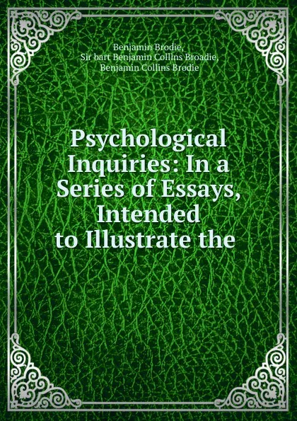 Обложка книги Psychological Inquiries: In a Series of Essays, Intended to Illustrate the ., Benjamin Brodie