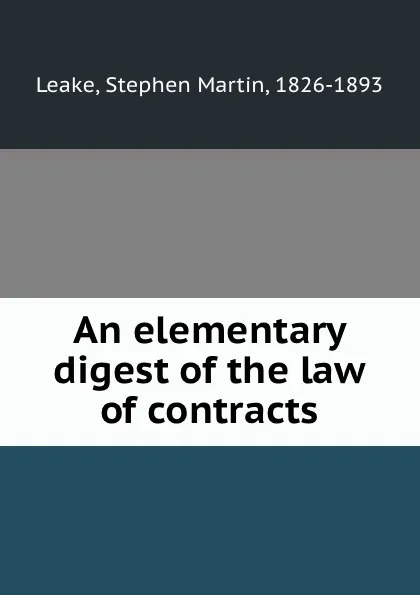 Обложка книги An elementary digest of the law of contracts, Stephen Martin Leake