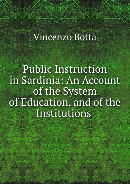 Обложка книги Public Instruction in Sardinia: An Account of the System of Education, and of the Institutions ., Vincenzo Botta