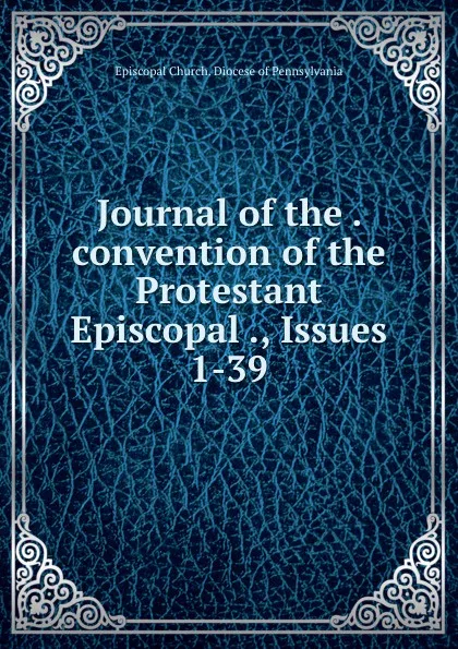 Обложка книги Journal of the . convention of the Protestant Episcopal ., Issues 1-39, Episcopal Church. Diocese of Pennsylvania