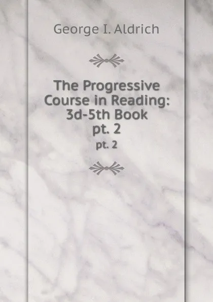 Обложка книги The Progressive Course in Reading: 3d-5th Book. pt. 2, George I. Aldrich