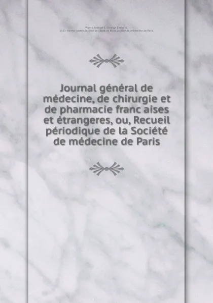 Обложка книги Journal general de medecine, de chirurgie et de pharmacie francaises et etrangeres, ou, Recueil periodique de la Societe de medecine de Paris, George Edward Wantz