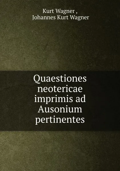 Обложка книги Quaestiones neotericae imprimis ad Ausonium pertinentes, Kurt Wagner