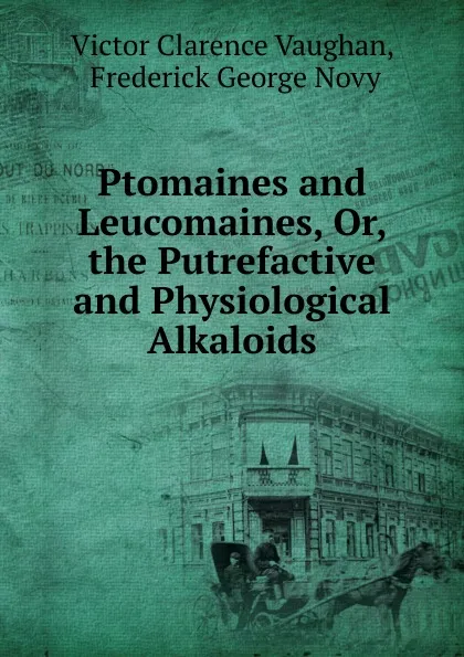 Обложка книги Ptomaines and Leucomaines, Or, the Putrefactive and Physiological Alkaloids, Victor Clarence Vaughan