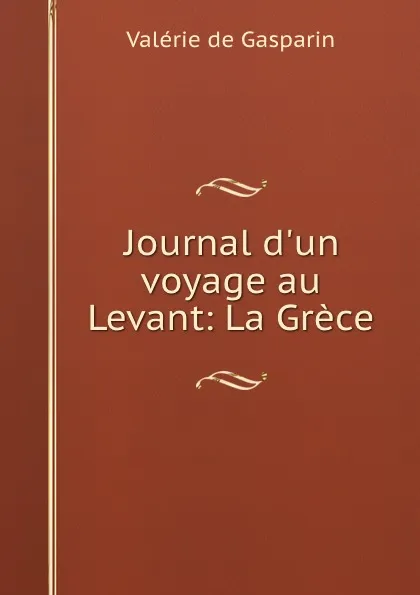Обложка книги Journal d.un voyage au Levant: La Grece, Valerie de Gasparin