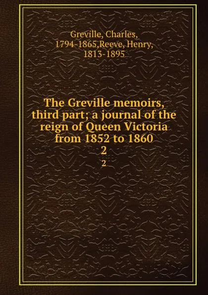 Обложка книги The Greville memoirs, third part; a journal of the reign of Queen Victoria from 1852 to 1860. 2, Charles Greville