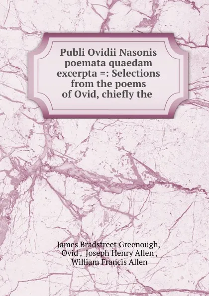 Обложка книги Publi Ovidii Nasonis poemata quaedam excerpta .: Selections from the poems of Ovid, chiefly the ., James Bradstreet Greenough