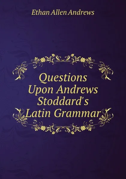Обложка книги Questions Upon Andrews . Stoddard.s Latin Grammar, Ethan Allen Andrews