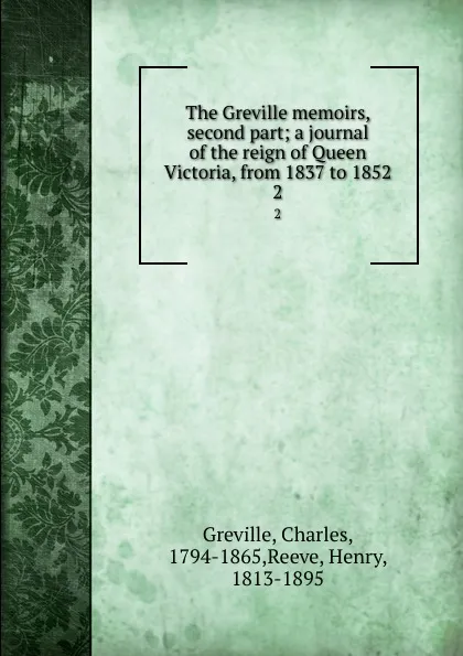 Обложка книги The Greville memoirs, second part; a journal of the reign of Queen Victoria, from 1837 to 1852. 2, Charles Greville