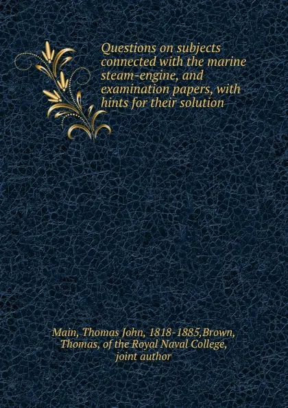 Обложка книги Questions on subjects connected with the marine steam-engine, and examination papers, with hints for their solution, Thomas John Main