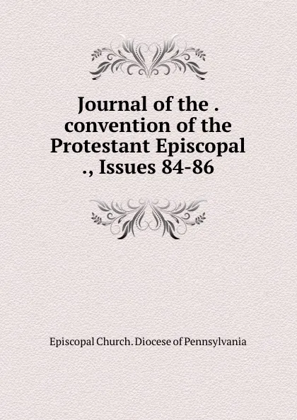 Обложка книги Journal of the . convention of the Protestant Episcopal ., Issues 84-86, Episcopal Church. Diocese of Pennsylvania