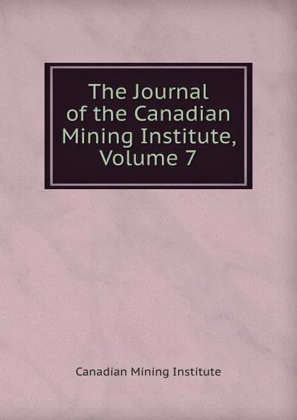 Обложка книги The Journal of the Canadian Mining Institute, Volume 7, Canadian Mining Institute