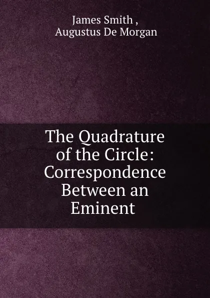 Обложка книги The Quadrature of the Circle: Correspondence Between an Eminent ., James Smith