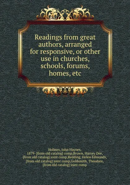 Обложка книги Readings from great authors, arranged for responsive, or other use in churches, schools, forums, homes, etc., John Haynes Holmes