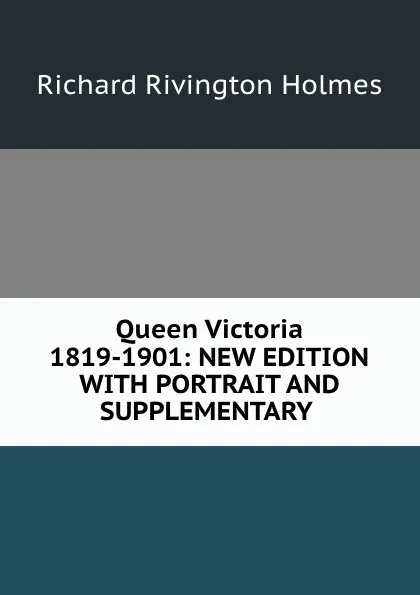 Обложка книги Queen Victoria 1819-1901: NEW EDITION WITH PORTRAIT AND SUPPLEMENTARY ., Richard Rivington Holmes