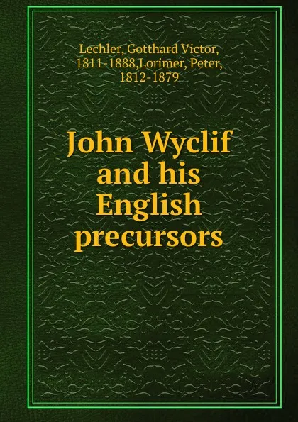 Обложка книги John Wyclif and his English precursors, Gotthard Victor Lechler