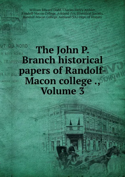 Обложка книги The John P. Branch historical papers of Randolf-Macon college ., Volume 3, William Edward Dodd