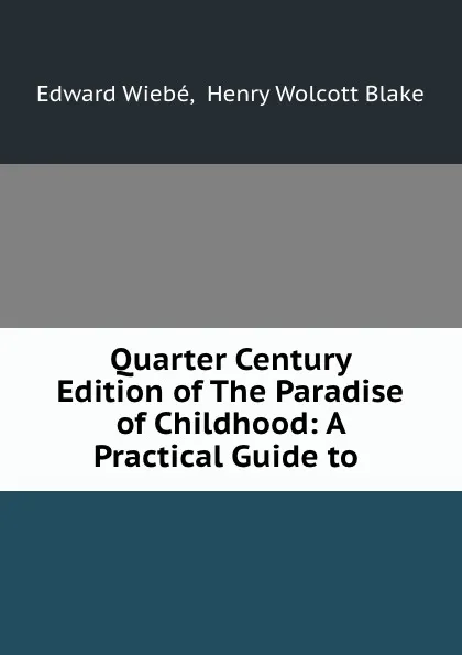 Обложка книги Quarter Century Edition of The Paradise of Childhood: A Practical Guide to ., Edward Wiebé